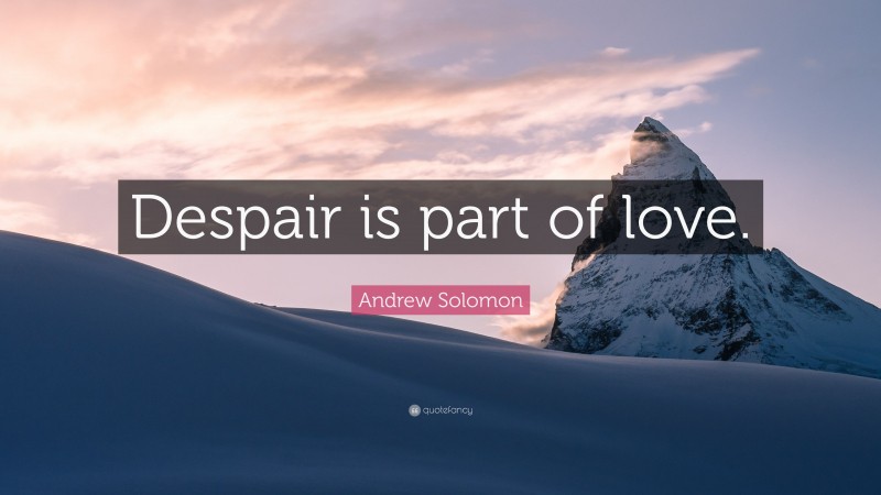 Andrew Solomon Quote: “Despair is part of love.”
