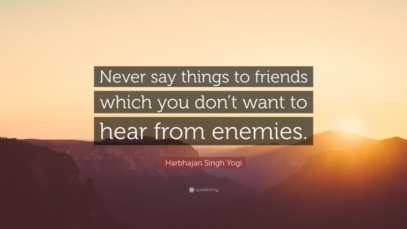 Harbhajan Singh Yogi Quote: “Never say things to friends which you don’t want to hear from enemies.”