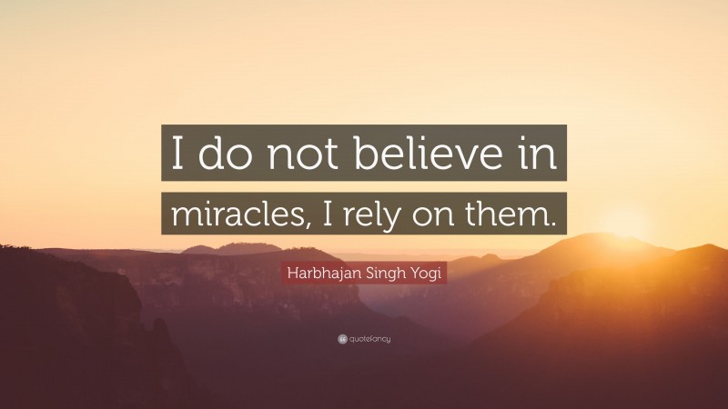 Harbhajan Singh Yogi Quote: “I do not believe in miracles, I rely on them.”