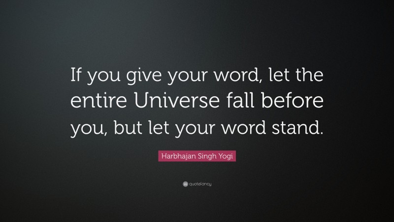 Harbhajan Singh Yogi Quote: “If you give your word, let the entire Universe fall before you, but let your word stand.”