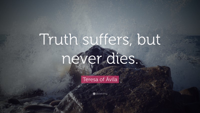 Teresa of Ávila Quote: “Truth suffers, but never dies.”