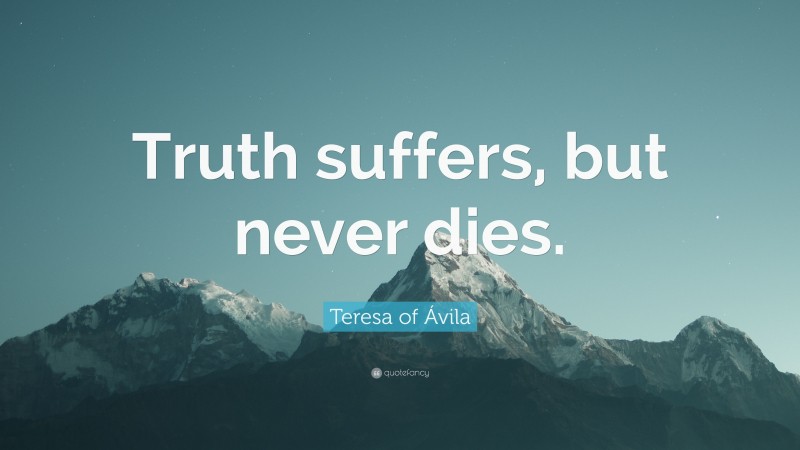 Teresa of Ávila Quote: “Truth suffers, but never dies.”