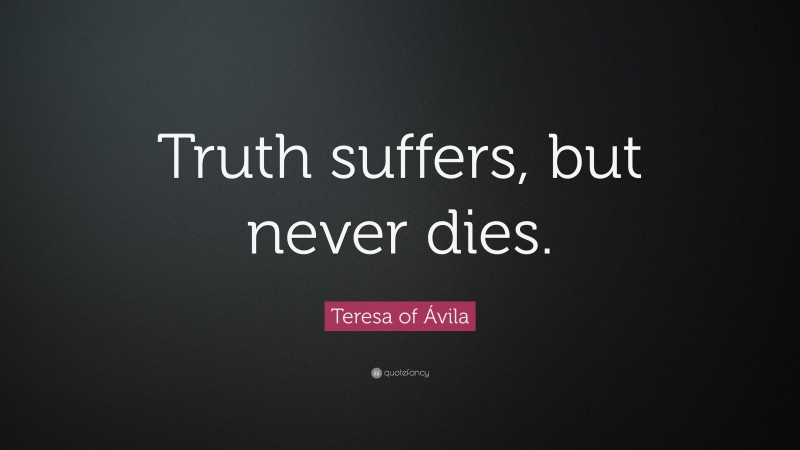 Teresa of Ávila Quote: “Truth suffers, but never dies.”