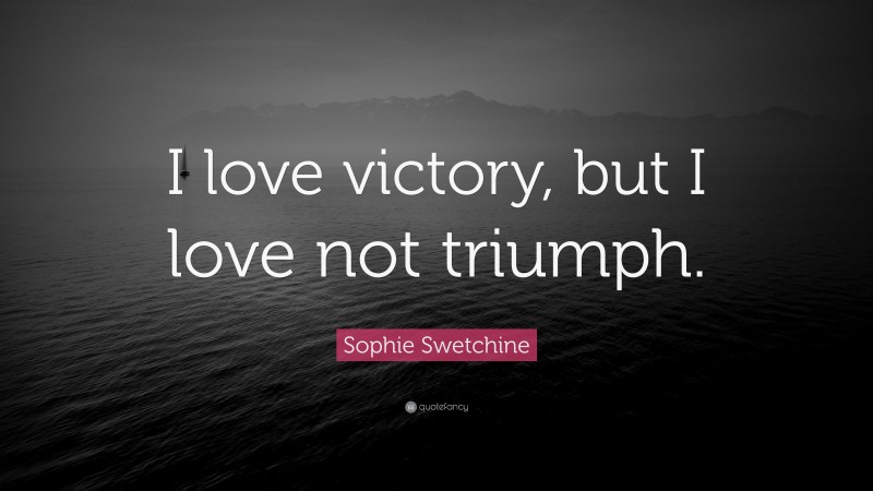 Sophie Swetchine Quote: “I love victory, but I love not triumph.”