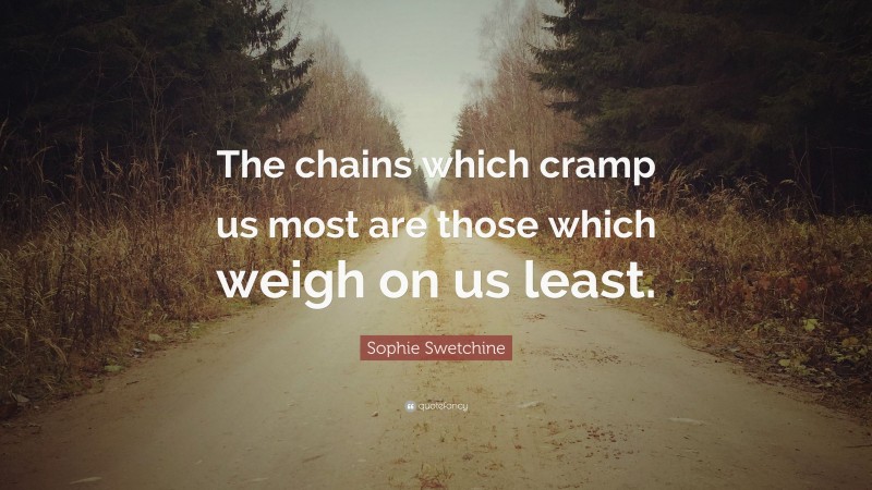 Sophie Swetchine Quote: “The chains which cramp us most are those which weigh on us least.”