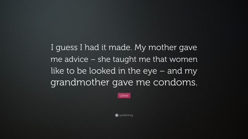 Usher Quote: “I guess I had it made. My mother gave me advice – she taught me that women like to be looked in the eye – and my grandmother gave me condoms.”
