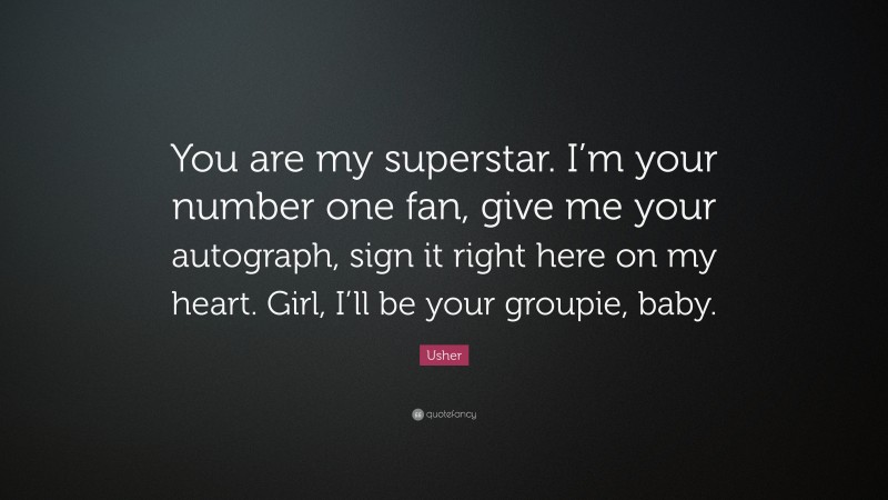 Usher Quote: “You are my superstar. I’m your number one fan, give me your autograph, sign it right here on my heart. Girl, I’ll be your groupie, baby.”