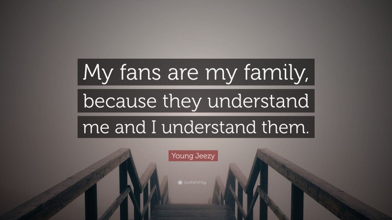 Young Jeezy Quote: “My fans are my family, because they understand me and I understand them.”