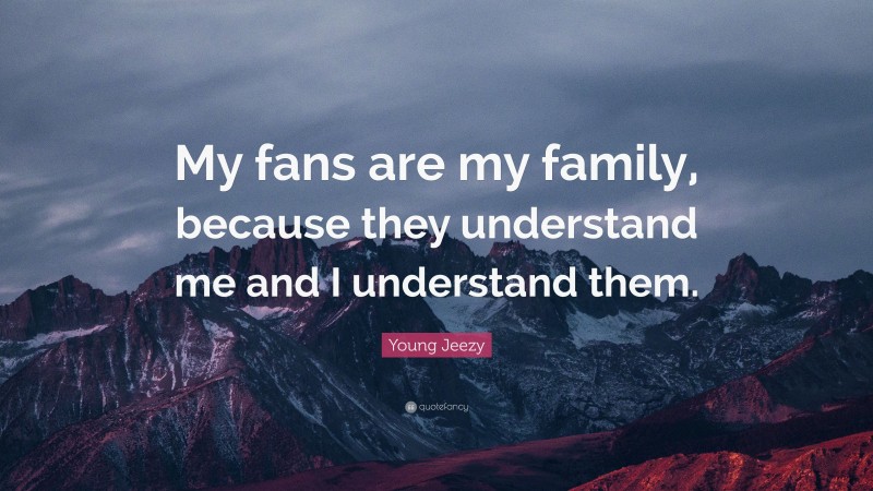 Young Jeezy Quote: “My fans are my family, because they understand me and I understand them.”