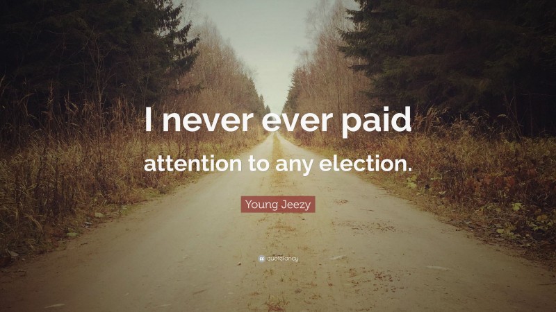 Young Jeezy Quote: “I never ever paid attention to any election.”