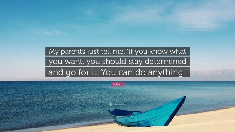 Aaliyah Quote: “My parents just tell me, ‘If you know what you want, you should stay determined and go for it. You can do anything.’”