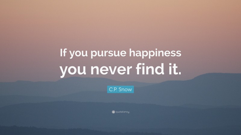 C.P. Snow Quote: “If you pursue happiness you never find it.”