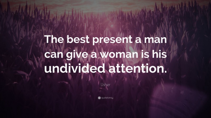 Usher Quote: “The best present a man can give a woman is his undivided attention.”