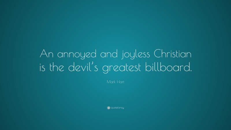 Mark Hart Quote: “An annoyed and joyless Christian is the devil’s greatest billboard.”