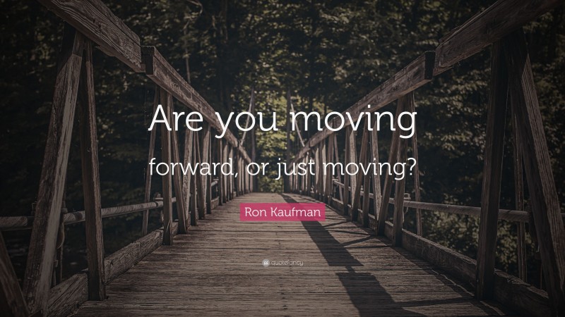 Ron Kaufman Quote: “Are you moving forward, or just moving?”
