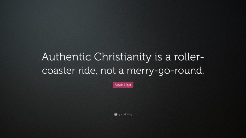 Mark Hart Quote: “Authentic Christianity is a roller-coaster ride, not a merry-go-round.”