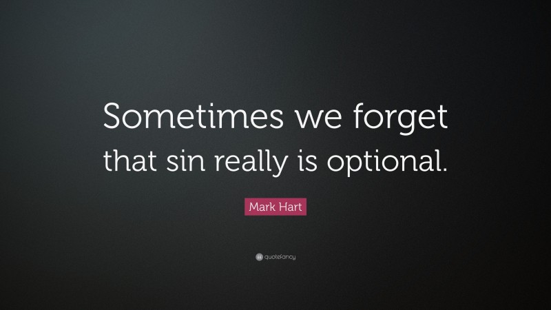 Mark Hart Quote: “Sometimes we forget that sin really is optional.”