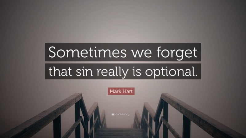 Mark Hart Quote: “Sometimes we forget that sin really is optional.”