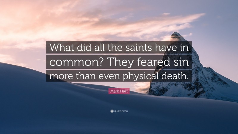 Mark Hart Quote: “What did all the saints have in common? They feared sin more than even physical death.”