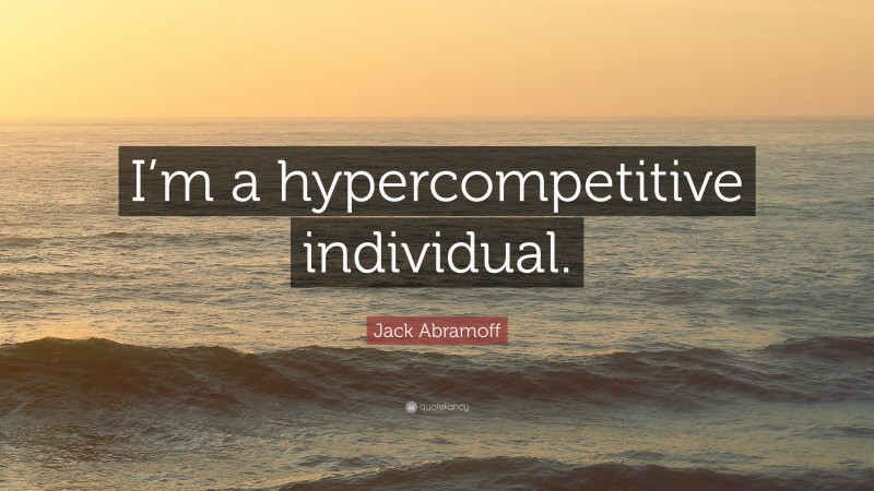 Jack Abramoff Quote: “I’m a hypercompetitive individual.”