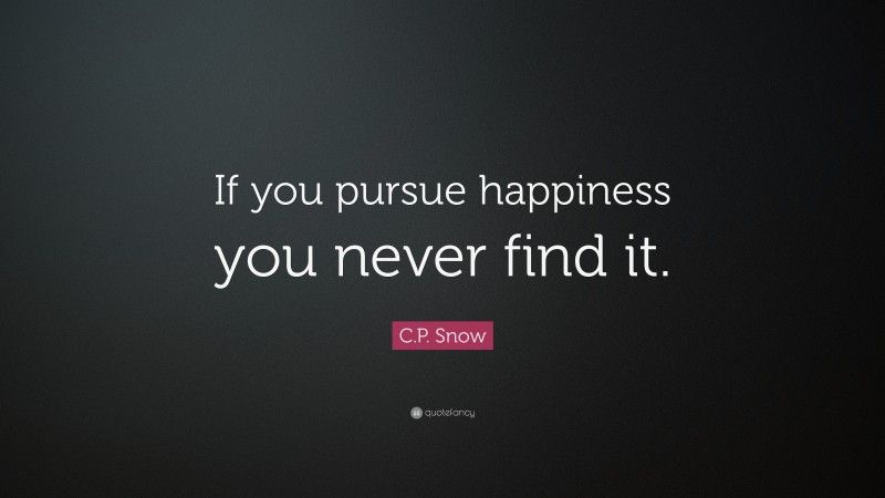 C.P. Snow Quote: “If you pursue happiness you never find it.”