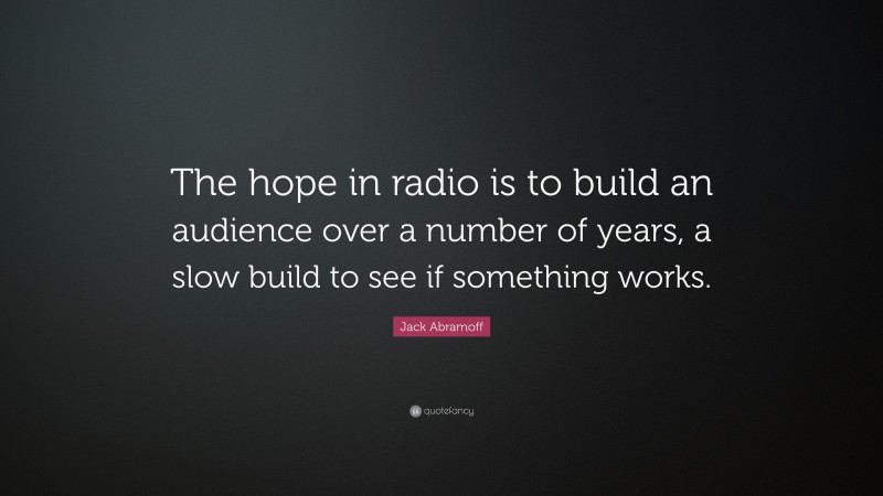 Jack Abramoff Quote: “The hope in radio is to build an audience over a number of years, a slow build to see if something works.”