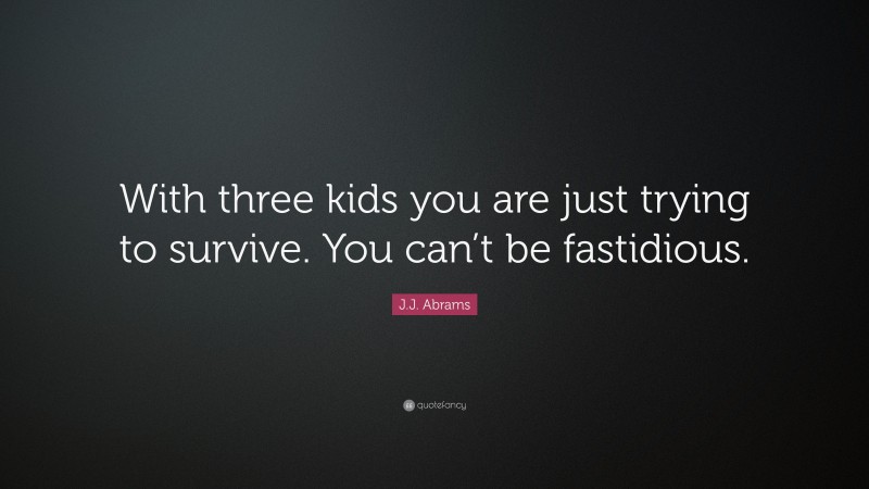 J.J. Abrams Quote: “With three kids you are just trying to survive. You can’t be fastidious.”