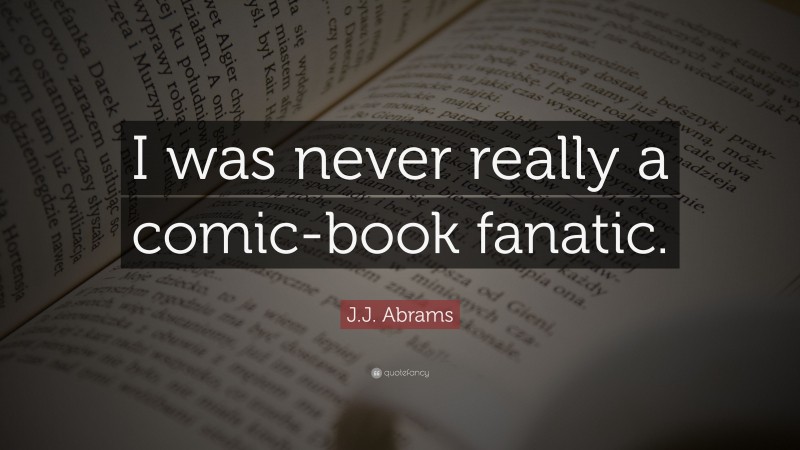 J.J. Abrams Quote: “I was never really a comic-book fanatic.”