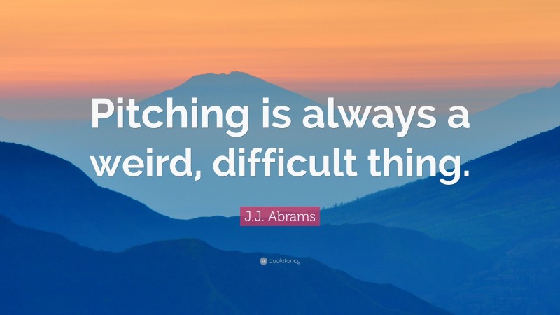 J.J. Abrams Quote: “Pitching is always a weird, difficult thing.”