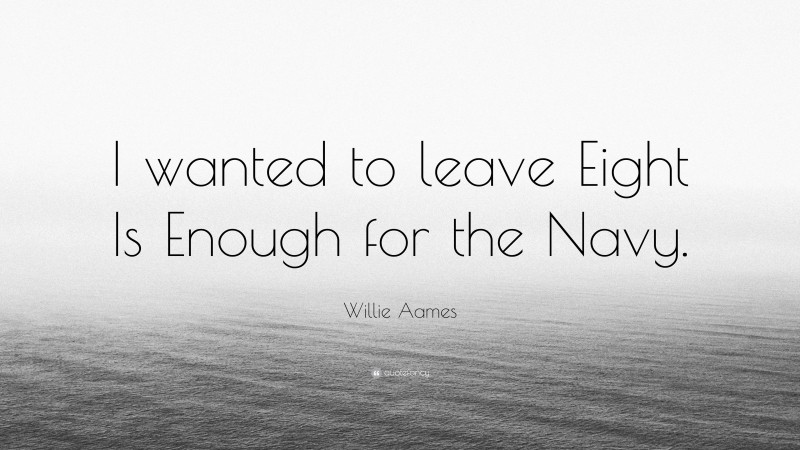 Willie Aames Quote: “I wanted to leave Eight Is Enough for the Navy.”