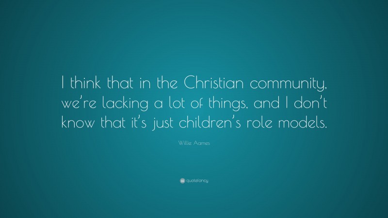 Willie Aames Quote: “I think that in the Christian community, we’re lacking a lot of things, and I don’t know that it’s just children’s role models.”