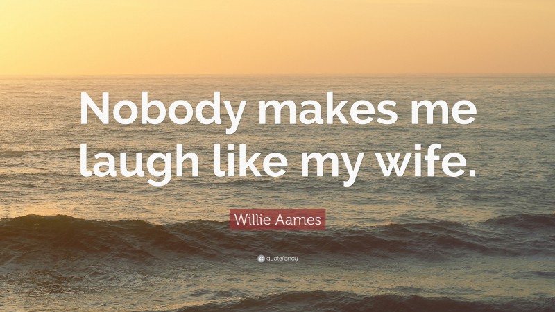 Willie Aames Quote: “Nobody makes me laugh like my wife.”