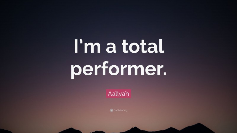 Aaliyah Quote: “I’m a total performer.”