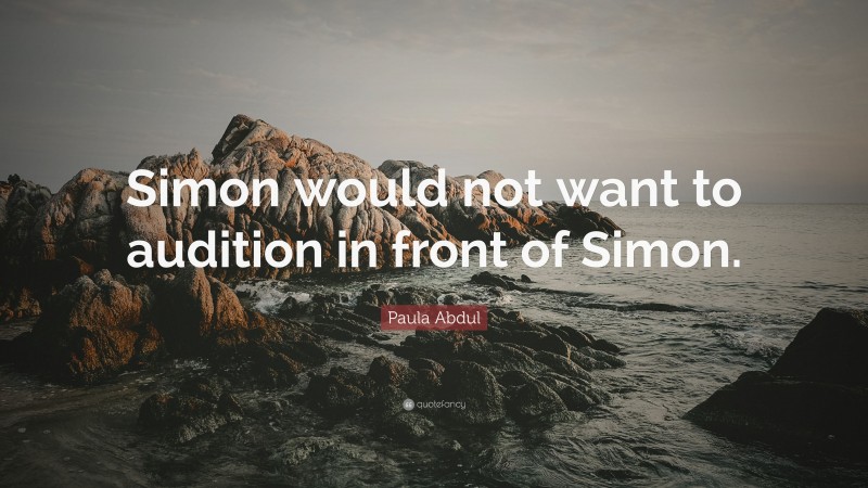 Paula Abdul Quote: “Simon would not want to audition in front of Simon.”