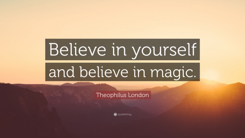 Theophilus London Quote: “Believe in yourself and believe in magic.”