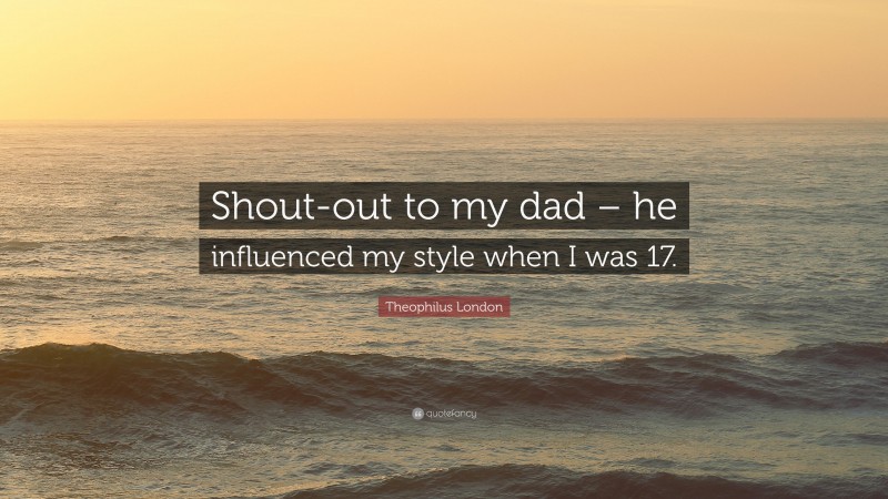 Theophilus London Quote: “Shout-out to my dad – he influenced my style when I was 17.”