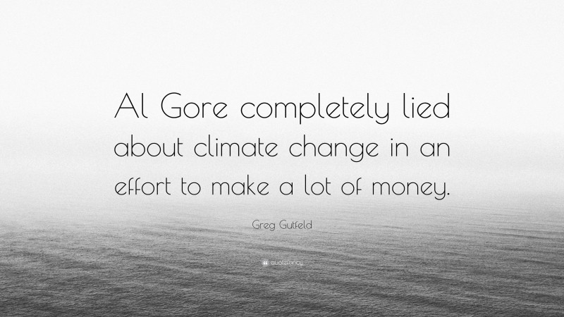 Greg Gutfeld Quote: “Al Gore completely lied about climate change in an effort to make a lot of money.”