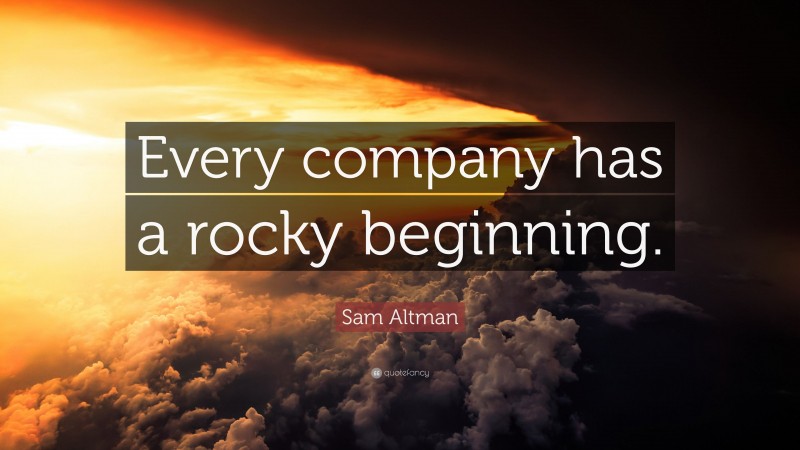 Sam Altman Quote: “Every company has a rocky beginning.”