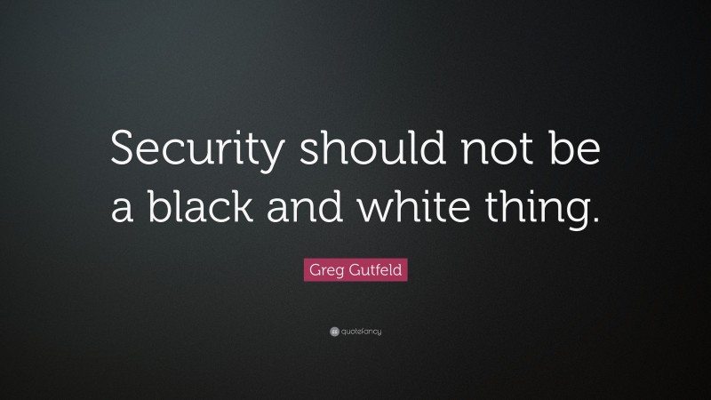 Greg Gutfeld Quote: “Security should not be a black and white thing.”