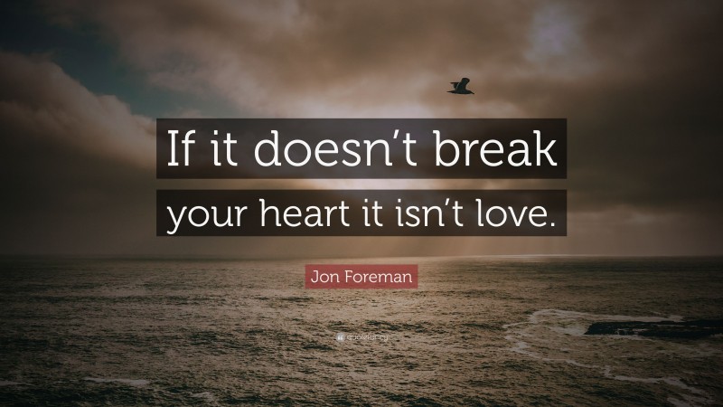 Jon Foreman Quote: “If it doesn’t break your heart it isn’t love.”