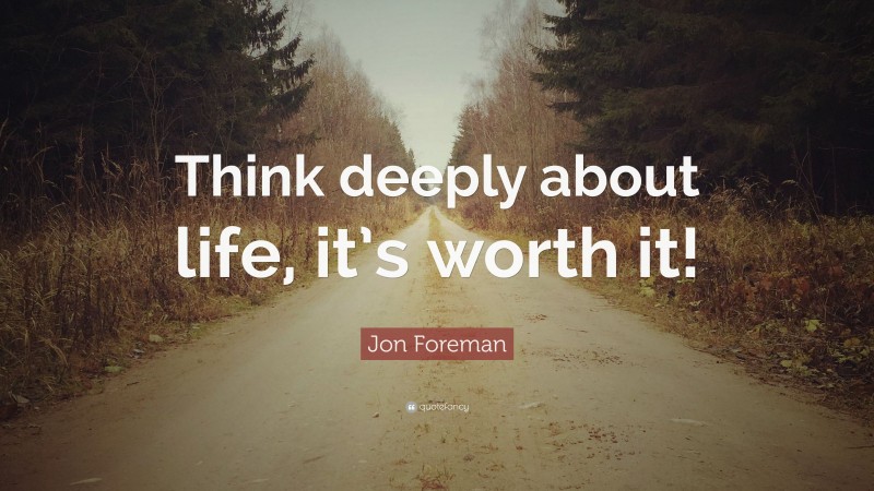 Jon Foreman Quote: “Think deeply about life, it’s worth it!”