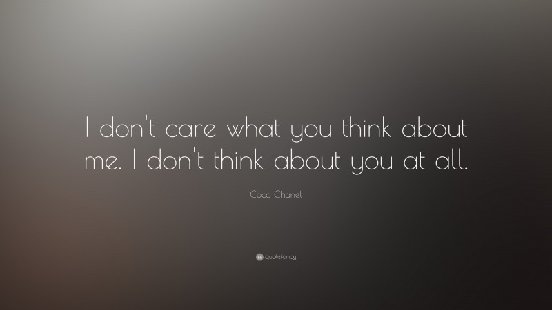 Coco Chanel Quote: “I don't care what you think about me. I don't think about you at all.”