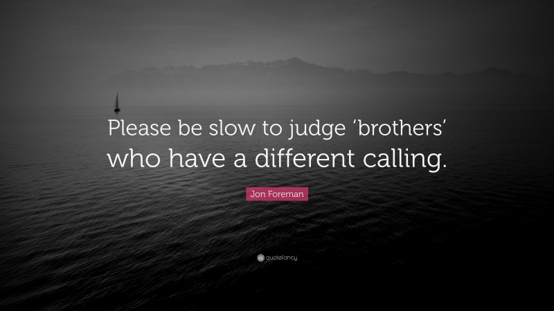 Jon Foreman Quote: “Please be slow to judge ‘brothers’ who have a different calling.”