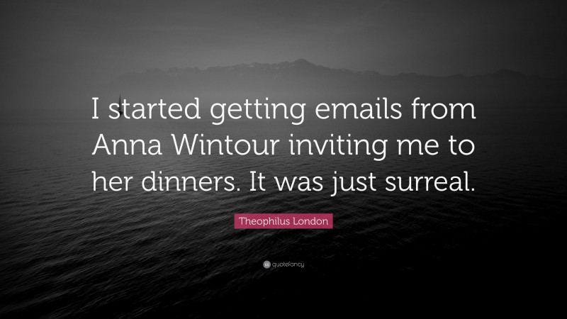 Theophilus London Quote: “I started getting emails from Anna Wintour inviting me to her dinners. It was just surreal.”