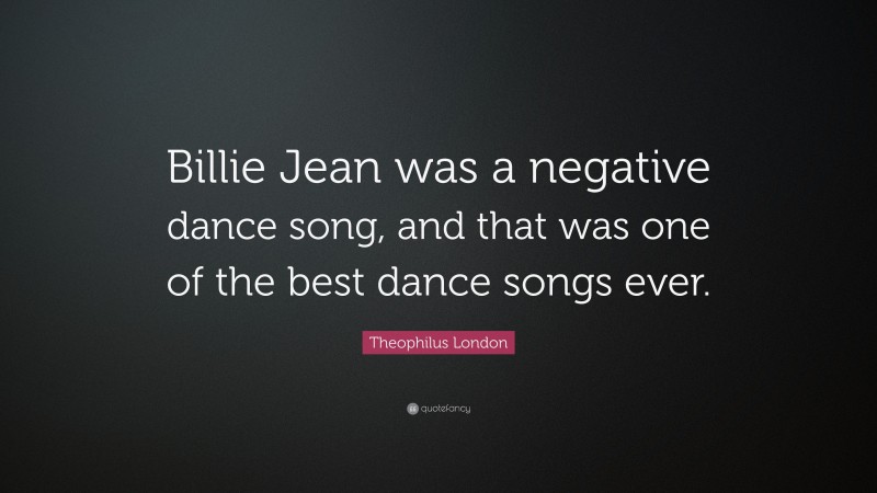 Theophilus London Quote: “Billie Jean was a negative dance song, and that was one of the best dance songs ever.”