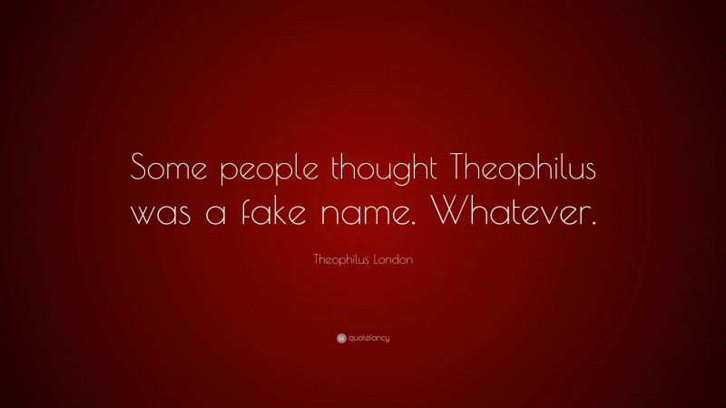 Theophilus London Quote: “Some people thought Theophilus was a fake name. Whatever.”