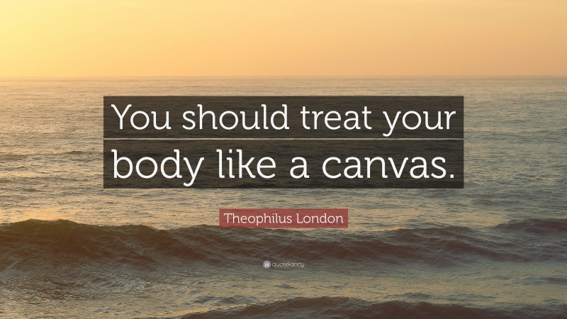 Theophilus London Quote: “You should treat your body like a canvas.”