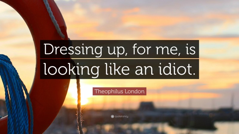 Theophilus London Quote: “Dressing up, for me, is looking like an idiot.”