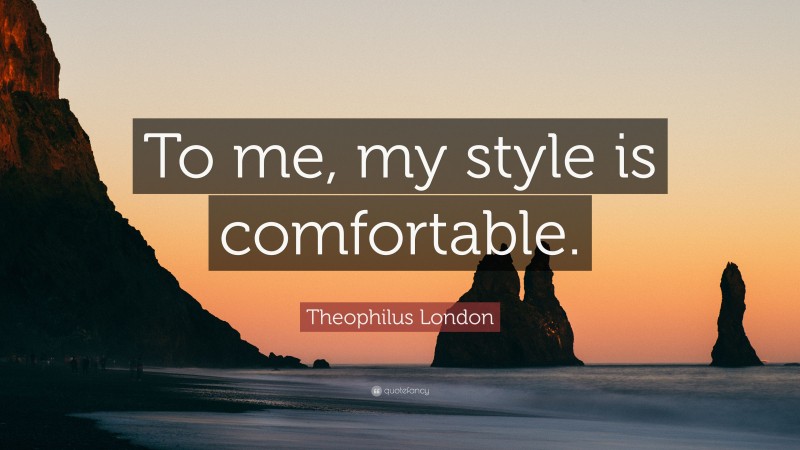 Theophilus London Quote: “To me, my style is comfortable.”