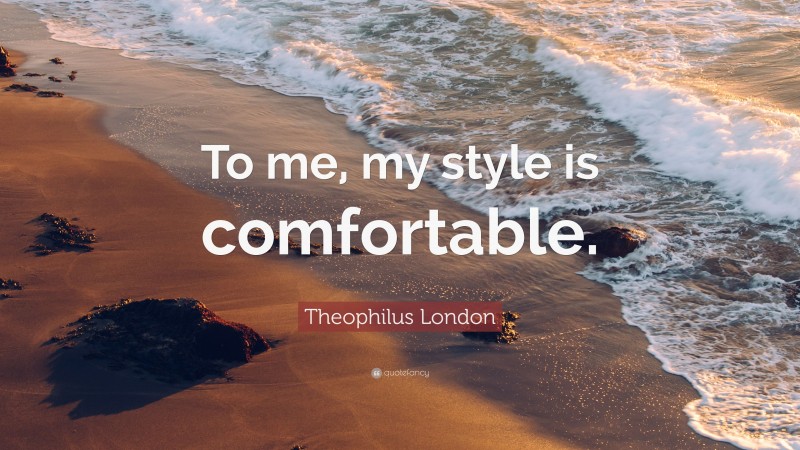 Theophilus London Quote: “To me, my style is comfortable.”